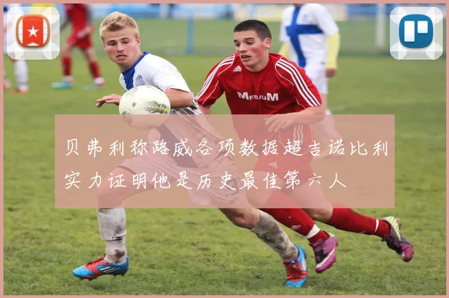 贝弗利称路威各项数据超吉诺比利实力证明他是历史最佳第六人